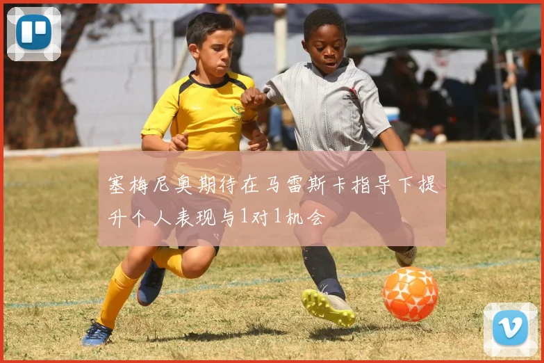 塞梅尼奥期待在马雷斯卡指导下提升个人表现与1对1机会