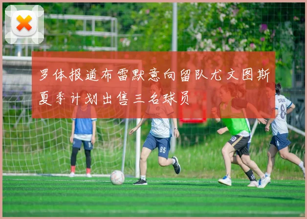罗体报道布雷默意向留队尤文图斯夏季计划出售三名球员