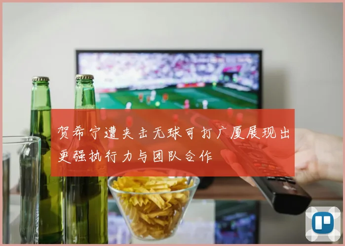 贺希宁遭夹击无球可打广厦展现出更强执行力与团队合作