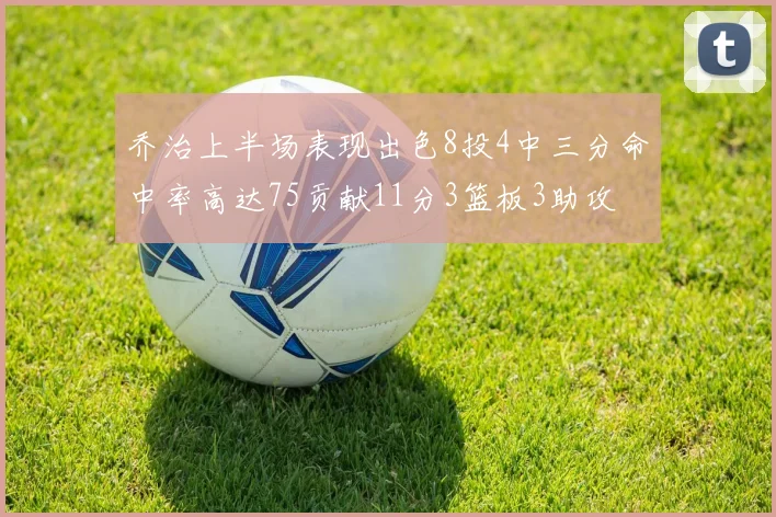 乔治上半场表现出色8投4中三分命中率高达75贡献11分3篮板3助攻