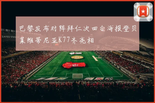 巴黎发布对阵拜仁次回合海报登贝莱维蒂尼亚K77齐亮相
