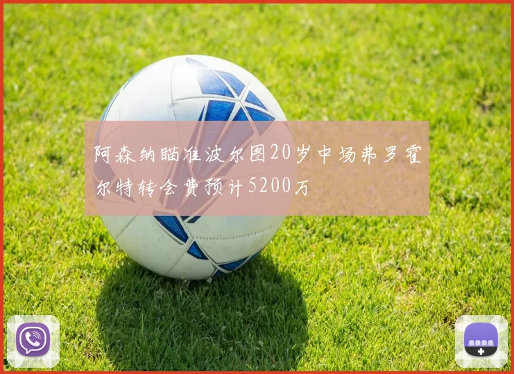 阿森纳瞄准波尔图20岁中场弗罗霍尔特转会费预计5200万