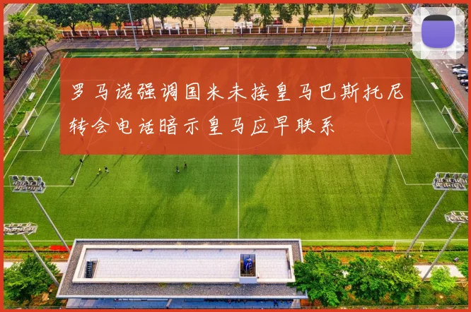 罗马诺强调国米未接皇马巴斯托尼转会电话暗示皇马应早联系