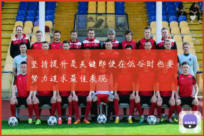 坚持提升是关键即使在低谷时也要努力追求最佳表现