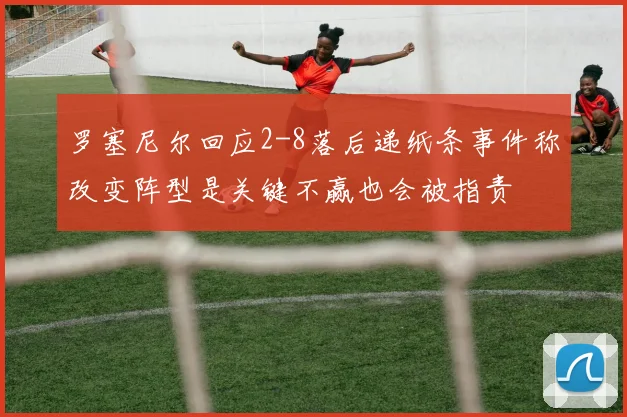 罗塞尼尔回应2-8落后递纸条事件称改变阵型是关键不赢也会被指责